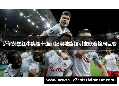 萨尔茨堡红牛奥超十连冠纪录被终结引发联赛格局巨变