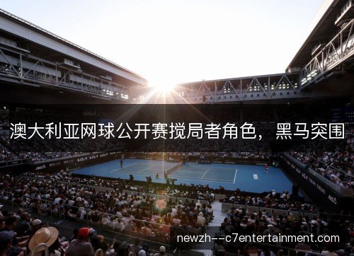澳大利亚网球公开赛搅局者角色，黑马突围